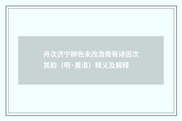 舟次济宁柳色未改澹斋有诗因次其韵（明·黄淮）释义及解释