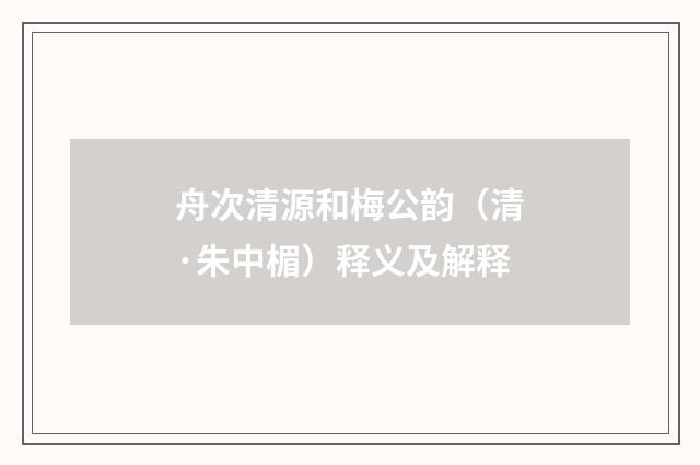 舟次清源和梅公韵（清·朱中楣）释义及解释