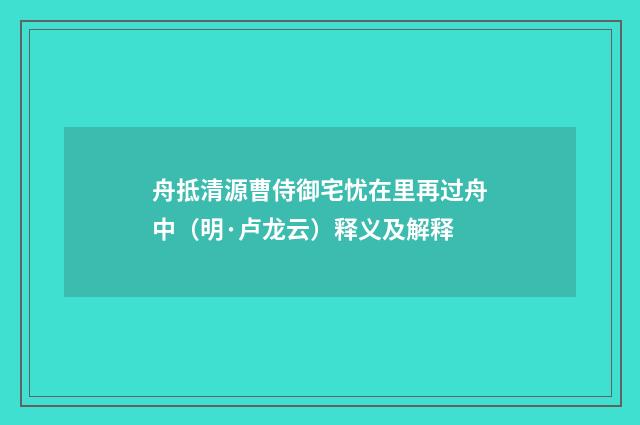 舟抵清源曹侍御宅忧在里再过舟中（明·卢龙云）释义及解释