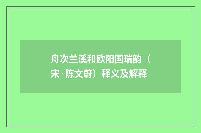 舟次兰溪和欧阳国瑞韵（宋·陈文蔚）释义及解释
