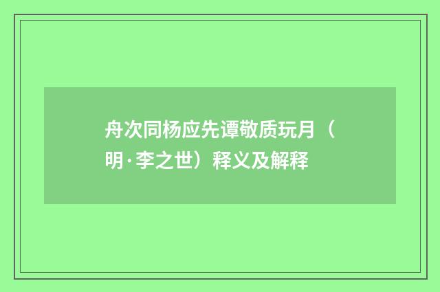 舟次同杨应先谭敬质玩月（明·李之世）释义及解释