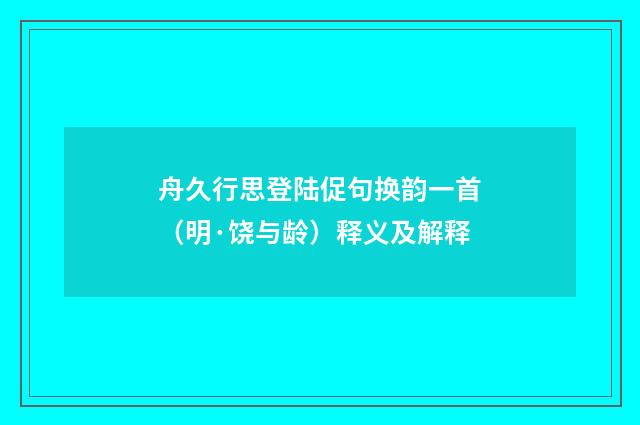 舟久行思登陆促句换韵一首（明·饶与龄）释义及解释