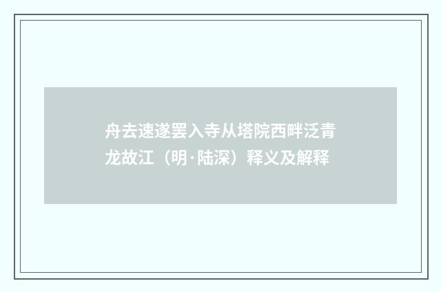 舟去速遂罢入寺从塔院西畔泛青龙故江（明·陆深）释义及解释