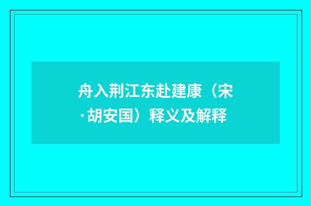 舟入荆江东赴建康（宋·胡安国）释义及解释