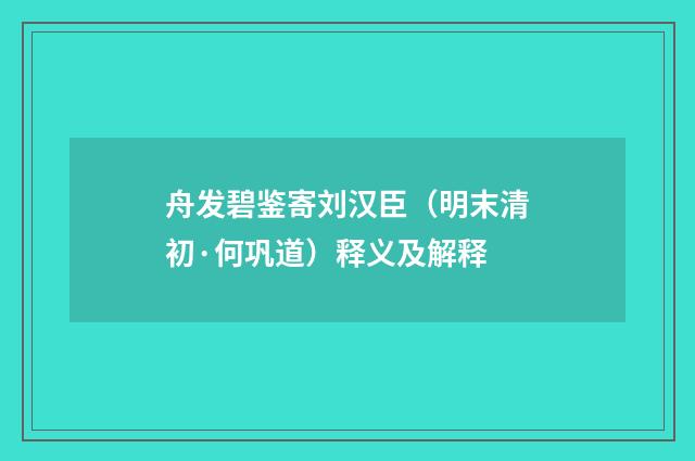 舟发碧鉴寄刘汉臣（明末清初·何巩道）释义及解释