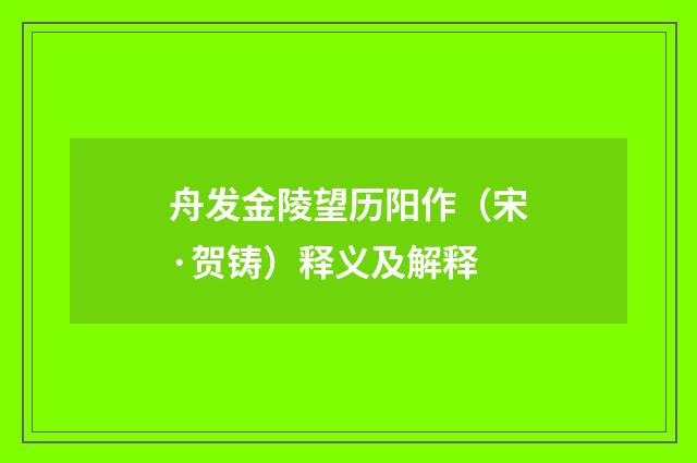舟发金陵望历阳作（宋·贺铸）释义及解释