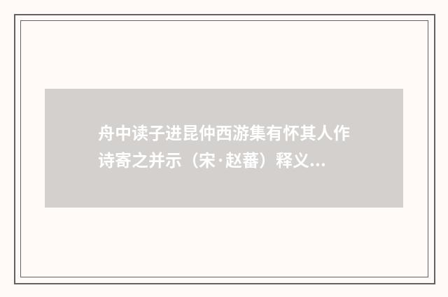 舟中读子进昆仲西游集有怀其人作诗寄之并示（宋·赵蕃）释义及解释