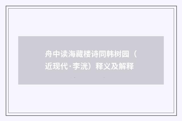 舟中读海藏楼诗同韩树园（近现代·李洸）释义及解释