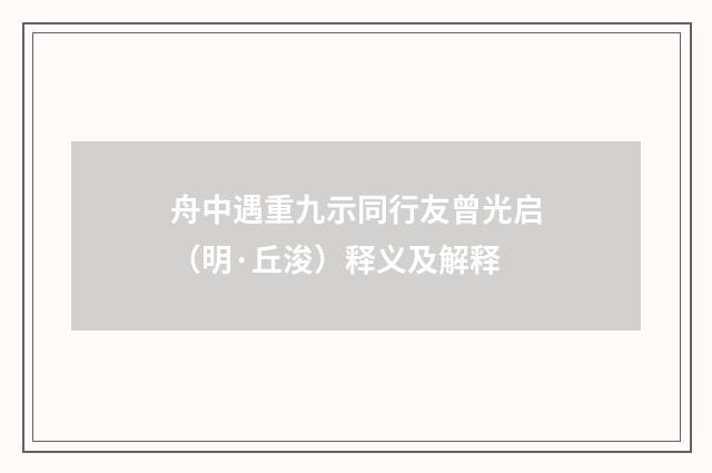 舟中遇重九示同行友曾光启（明·丘浚）释义及解释