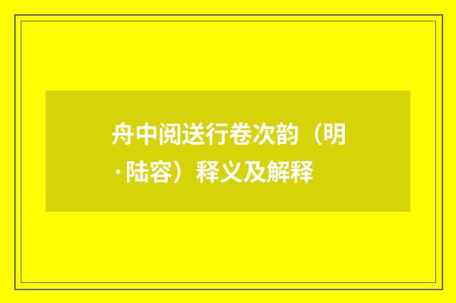 舟中阅送行卷次韵（明·陆容）释义及解释