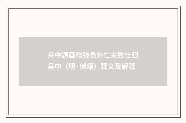 舟中题画赠钱员外仁夫致仕归吴中（明·储巏）释义及解释