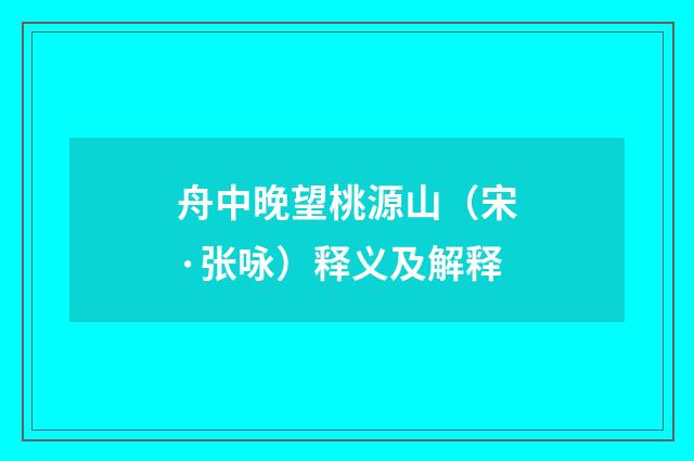 舟中晚望桃源山（宋·张咏）释义及解释