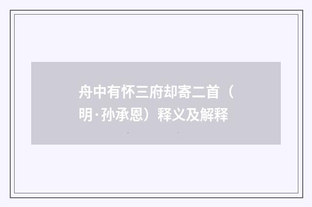 舟中有怀三府却寄二首（明·孙承恩）释义及解释