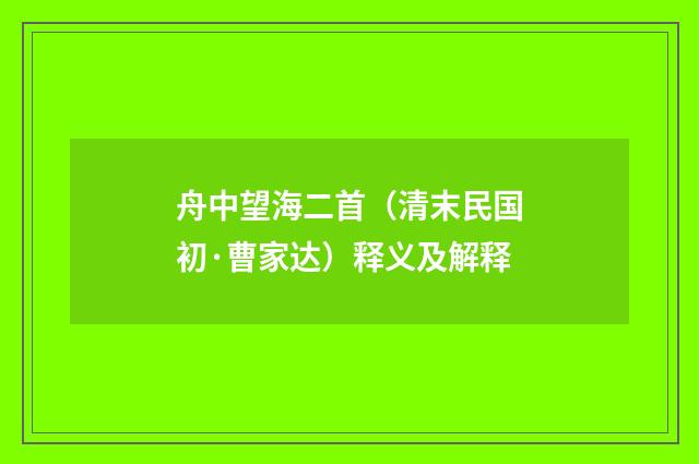 舟中望海二首（清末民国初·曹家达）释义及解释