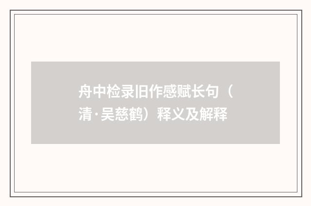 舟中检录旧作感赋长句（清·吴慈鹤）释义及解释