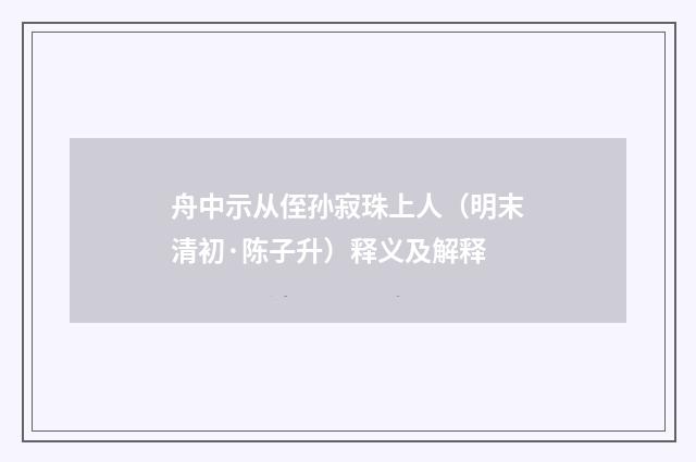 舟中示从侄孙寂珠上人（明末清初·陈子升）释义及解释