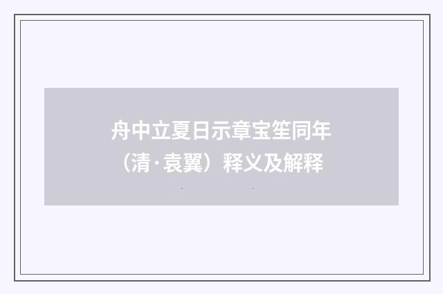 舟中立夏日示章宝笙同年（清·袁翼）释义及解释