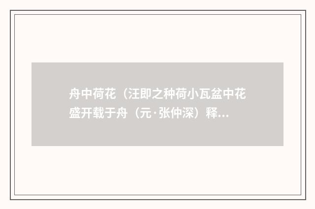 舟中荷花（汪即之种荷小瓦盆中花盛开载于舟（元·张仲深）释义及解释