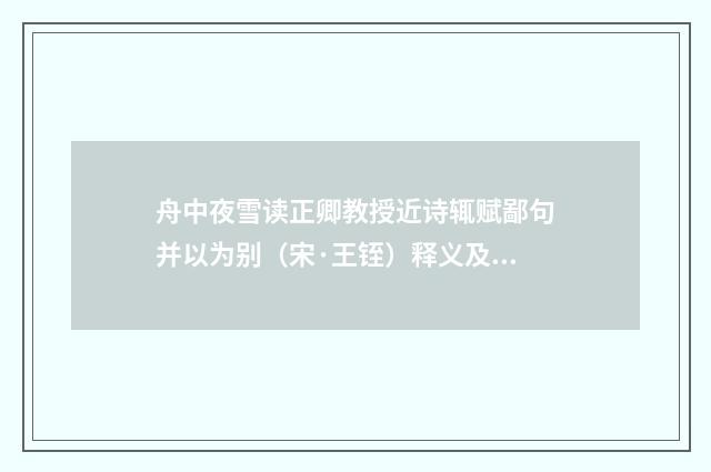 舟中夜雪读正卿教授近诗辄赋鄙句并以为别（宋·王铚）释义及解释