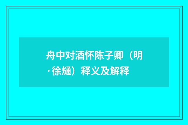 舟中对酒怀陈子卿（明·徐熥）释义及解释