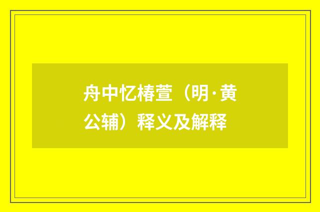 舟中忆椿萱（明·黄公辅）释义及解释