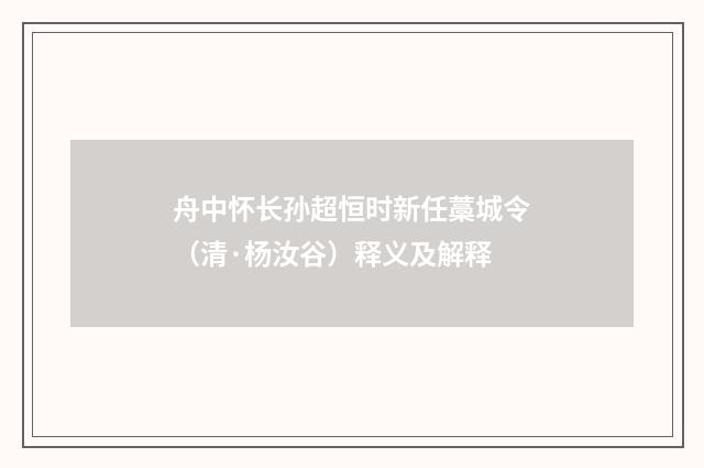 舟中怀长孙超恒时新任藁城令（清·杨汝谷）释义及解释