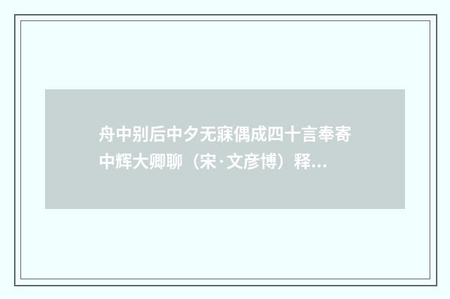 舟中别后中夕无寐偶成四十言奉寄中辉大卿聊（宋·文彦博）释义及解释