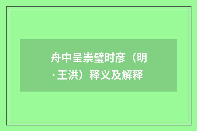 舟中呈崇璧时彦（明·王洪）释义及解释