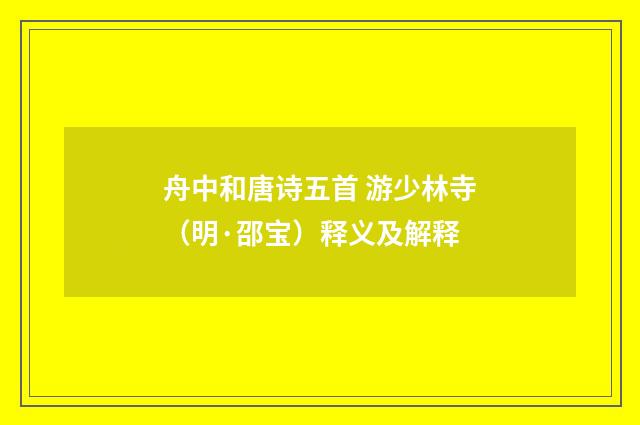 舟中和唐诗五首 游少林寺（明·邵宝）释义及解释