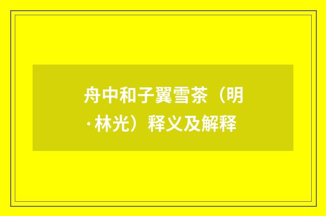 舟中和子翼雪茶（明·林光）释义及解释