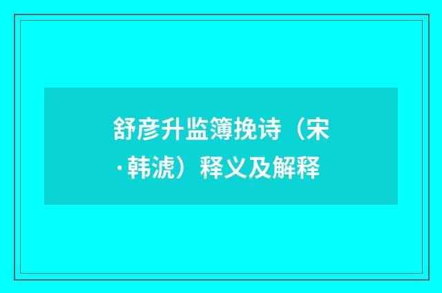 舒彦升监簿挽诗（宋·韩淲）释义及解释