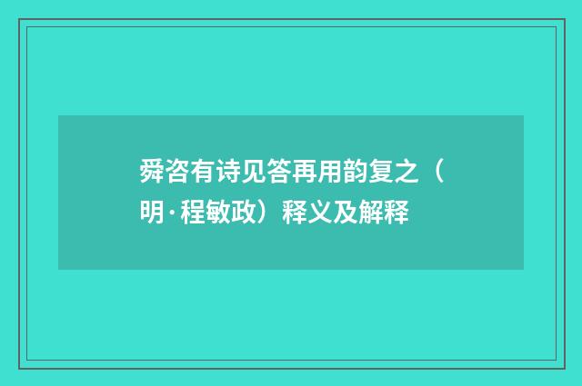 舜咨有诗见答再用韵复之（明·程敏政）释义及解释