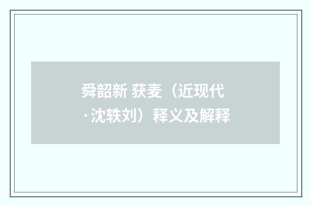 舜韶新 获麦（近现代·沈轶刘）释义及解释