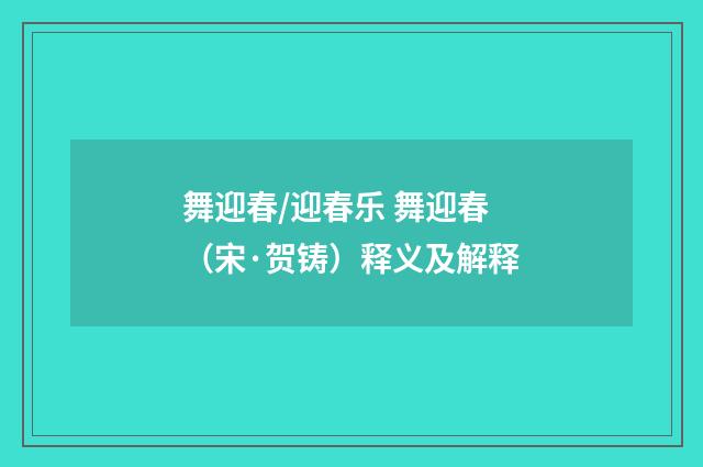 舞迎春/迎春乐 舞迎春（宋·贺铸）释义及解释