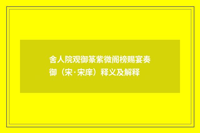 舍人院观御篆紫微阁榜赐宴奏御（宋·宋庠）释义及解释