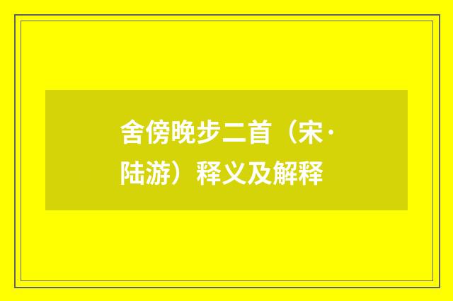 舍傍晚步二首（宋·陆游）释义及解释