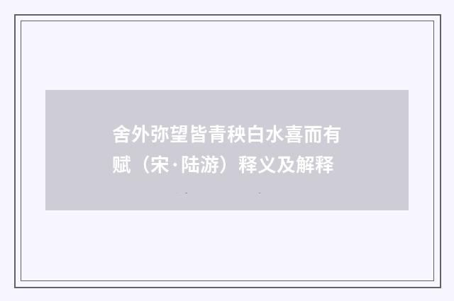 舍外弥望皆青秧白水喜而有赋（宋·陆游）释义及解释
