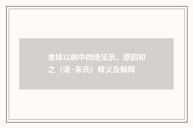 舍妹以病中四绝见示，原韵和之（清·朱氏）释义及解释