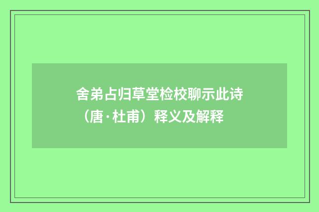 舍弟占归草堂检校聊示此诗（唐·杜甫）释义及解释
