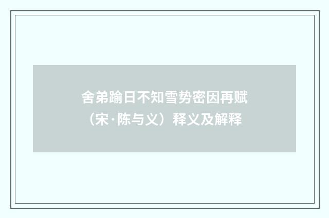 舍弟踰日不知雪势密因再赋（宋·陈与义）释义及解释