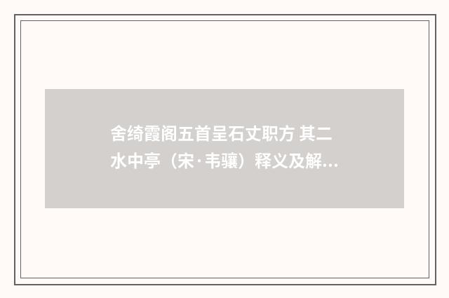 舍绮霞阁五首呈石丈职方 其二 水中亭（宋·韦骧）释义及解释