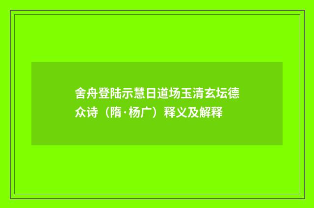 舍舟登陆示慧日道场玉清玄坛德众诗（隋·杨广）释义及解释