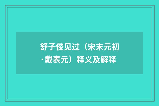 舒子俊见过（宋末元初·戴表元）释义及解释