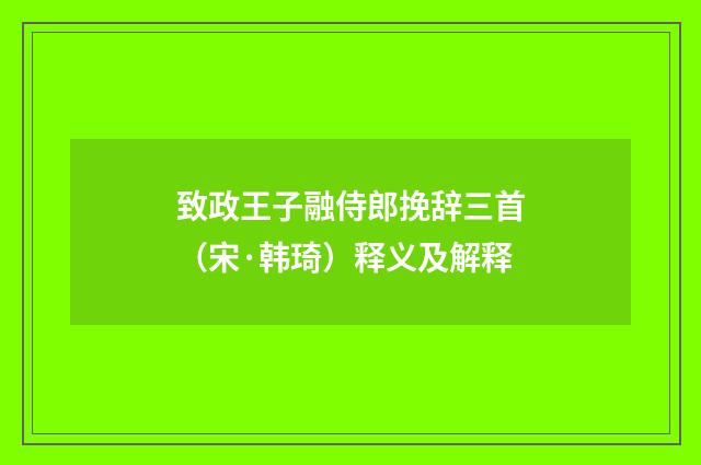 致政王子融侍郎挽辞三首（宋·韩琦）释义及解释