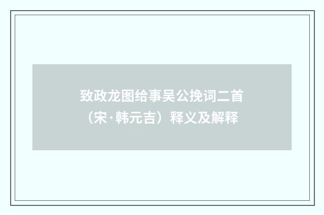 致政龙图给事吴公挽词二首（宋·韩元吉）释义及解释