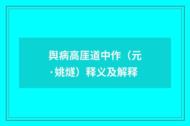 舆病高厓道中作（元·姚燧）释义及解释
