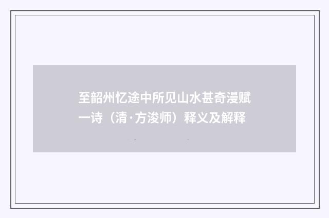至韶州忆途中所见山水甚奇漫赋一诗（清·方浚师）释义及解释