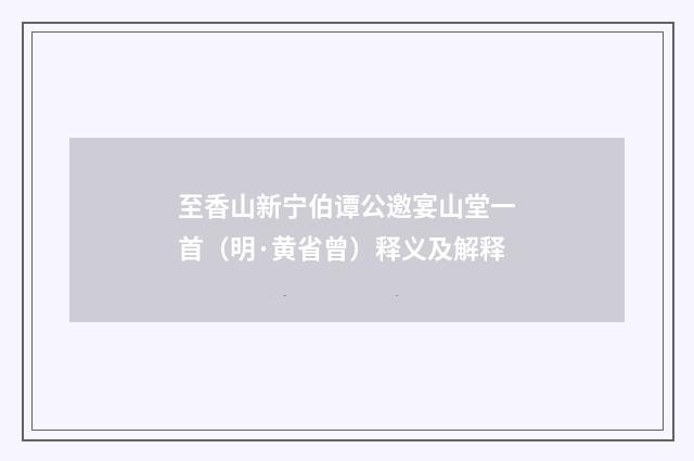 至香山新宁伯谭公邀宴山堂一首（明·黄省曾）释义及解释