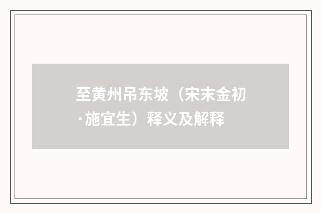 至黄州吊东坡（宋末金初·施宜生）释义及解释