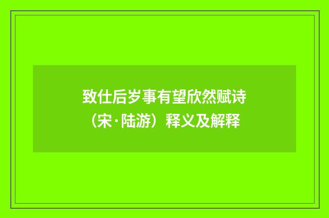 致仕后岁事有望欣然赋诗（宋·陆游）释义及解释